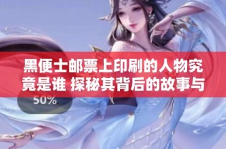 黑便士邮票上印刷的人物究竟是谁 探秘其背后的故事与意义
