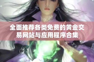 全面推荐各类免费的黄金交易网站与应用程序合集