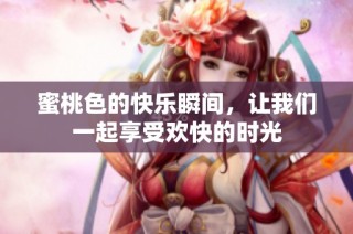 蜜桃色的快乐瞬间，让我们一起享受欢快的时光