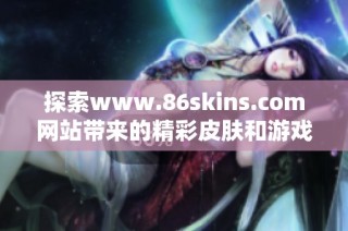 探索www.86skins.com网站带来的精彩皮肤和游戏体验