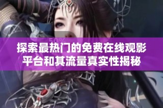 探索最热门的免费在线观影平台和其流量真实性揭秘