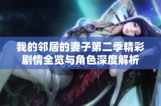 我的邻居的妻子第二季精彩剧情全览与角色深度解析