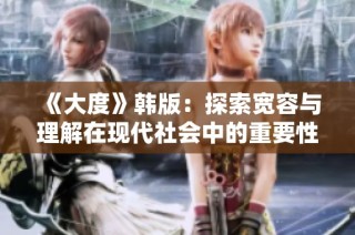 《大度》韩版：探索宽容与理解在现代社会中的重要性与挑战
