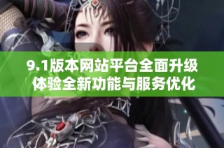 9.1版本网站平台全面升级 体验全新功能与服务优化
