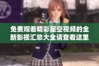 免费观看精彩星空视频的全新影视汇总大全请查看这里