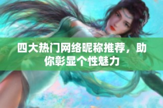 四大热门网络昵称推荐，助你彰显个性魅力