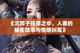 《沉醉于按摩之中，人妻的秘密故事与情感纠葛》