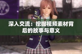 深入交流：挖掘视频素材背后的故事与意义