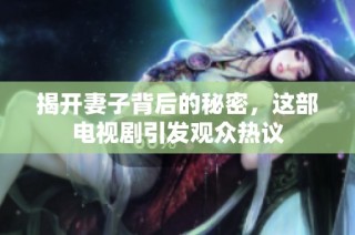 揭开妻子背后的秘密，这部电视剧引发观众热议