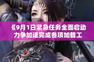 《9月1日紧急任务全面启动 力争加速完成各项加载工作》