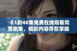 《1到40集免费在线观看完整剧集，精彩内容尽在掌握中》