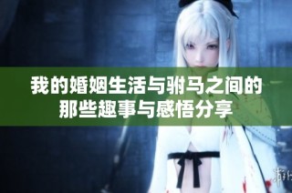 我的婚姻生活与驸马之间的那些趣事与感悟分享