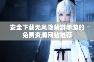 安全下载无风险禁游手游的免费资源网站推荐