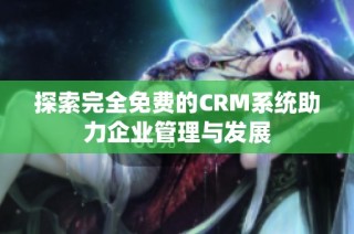 探索完全免费的CRM系统助力企业管理与发展