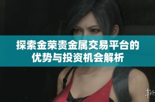 探索金荣贵金属交易平台的优势与投资机会解析