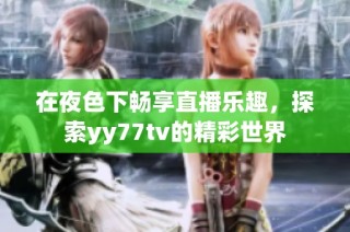 在夜色下畅享直播乐趣，探索yy77tv的精彩世界