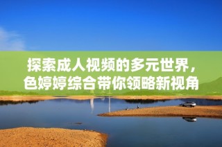 探索成人视频的多元世界，色婷婷综合带你领略新视角