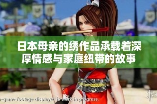 日本母亲的绣作品承载着深厚情感与家庭纽带的故事