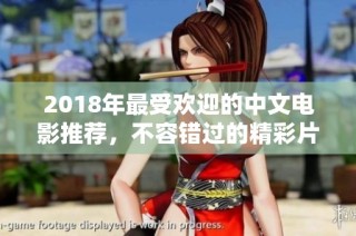 2018年最受欢迎的中文电影推荐，不容错过的精彩片！