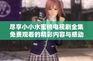 尽享小小水蜜桃电视剧全集免费观看的精彩内容与感动
