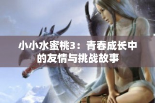 小小水蜜桃3：青春成长中的友情与挑战故事