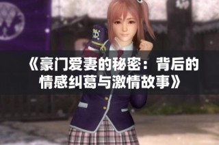 《豪门爱妻的秘密：背后的情感纠葛与激情故事》