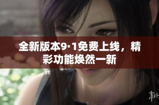 全新版本9·1免费上线，精彩功能焕然一新