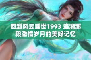 回到风云盛世1993 追溯那段激情岁月的美好记忆