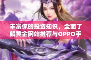 丰富你的投资知识，全面了解黄金网站推荐与OPPO手机资讯