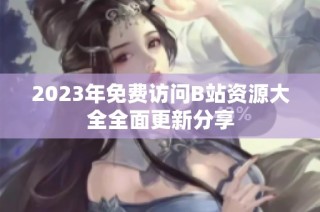 2023年免费访问B站资源大全全面更新分享