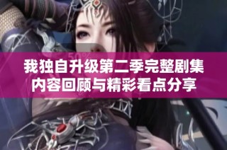 我独自升级第二季完整剧集内容回顾与精彩看点分享