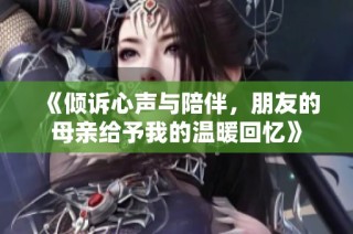《倾诉心声与陪伴，朋友的母亲给予我的温暖回忆》
