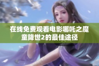 在线免费观看电影哪吒之魔童降世2的最佳途径