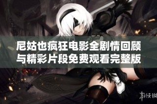 尼姑也疯狂电影全剧情回顾与精彩片段免费观看完整版解读