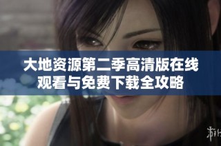 大地资源第二季高清版在线观看与免费下载全攻略
