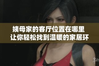 姨母家的客厅位置在哪里 让你轻松找到温暖的家居环境