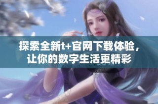 探索全新t+官网下载体验，让你的数字生活更精彩
