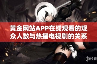 黄金网站APP在线观看的观众人数与热播电视剧的关系分析