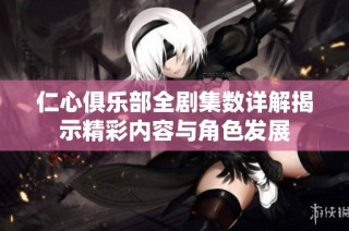 仁心俱乐部全剧集数详解揭示精彩内容与角色发展