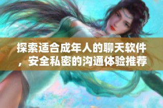 探索适合成年人的聊天软件，安全私密的沟通体验推荐