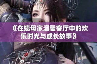 《在姨母家温馨客厅中的欢乐时光与成长故事》