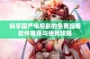 畅享国产电视剧的免费观看软件推荐与使用攻略