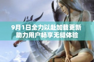 9月1日全力以赴加载更新 助力用户畅享无缝体验