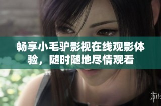 畅享小毛驴影视在线观影体验，随时随地尽情观看