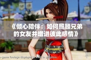 《倾心陪伴：如何照顾兄弟的女友并增进彼此感情》