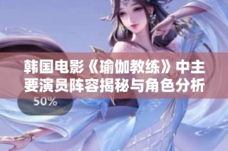 韩国电影《瑜伽教练》中主要演员阵容揭秘与角色分析