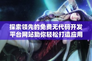 探索领先的免费无代码开发平台网站助你轻松打造应用程序