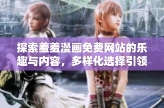 探索羞羞漫画免费网站的乐趣与内容，多样化选择引领新潮流