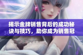 揭示金牌销售背后的成功秘诀与技巧，助你成为销售冠军