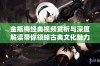 金瓶梅经典视频赏析与深度解读带你领略古典文化魅力